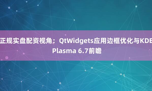 正规实盘配资视角:QtWidgets应用边框优化与KDE Plasma 6.7前瞻