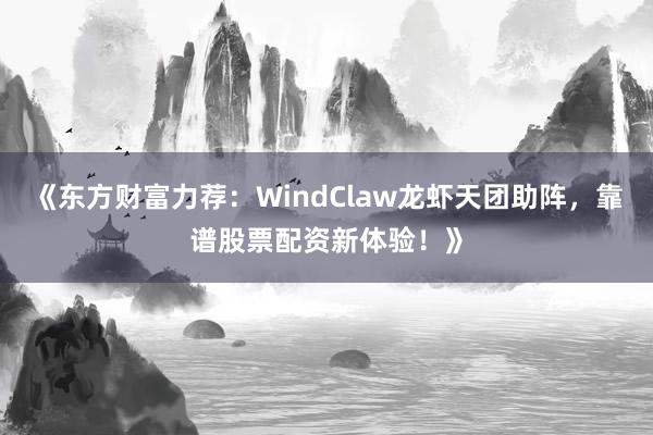 《东方财富力荐：WindClaw龙虾天团助阵，<a href=