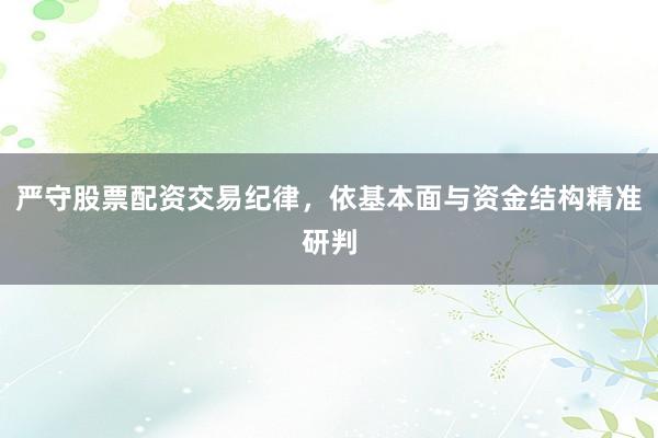 严守股票配资交易纪律，依基本面与资金结构精准研判
