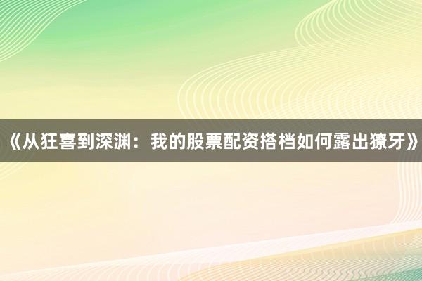 《从狂喜到深渊：我的股票配资搭档如何露出獠牙》