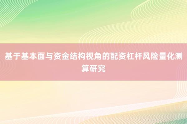 基于基本面与资金结构视角的配资杠杆风险量化测算研究