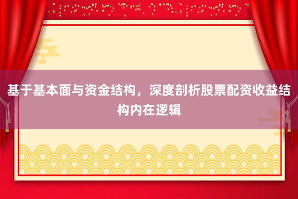 基于基本面与资金结构，深度剖析股票配资收益结构内在逻辑