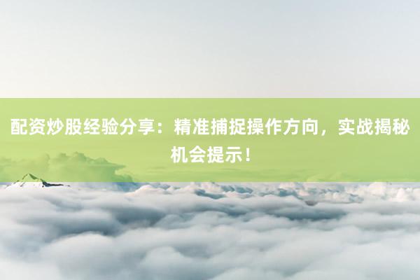 配资炒股经验分享：精准捕捉操作方向，实战揭秘机会提示！