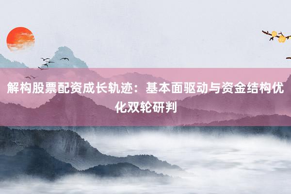 解构股票配资成长轨迹：基本面驱动与资金结构优化双轮研判