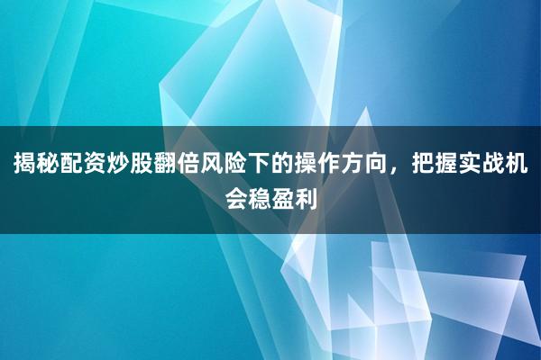 揭秘配资炒股翻倍风险下的操作方向，<a href=