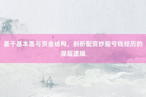 基于基本面与资金结构，剖析配资炒股亏钱经历的深层逻辑