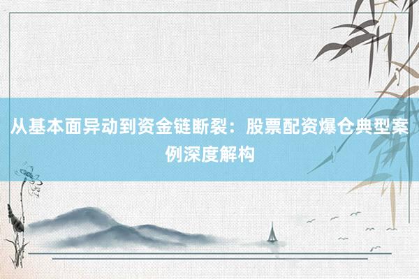 从基本面异动到资金链断裂：股票配资爆仓典型案例深度解构