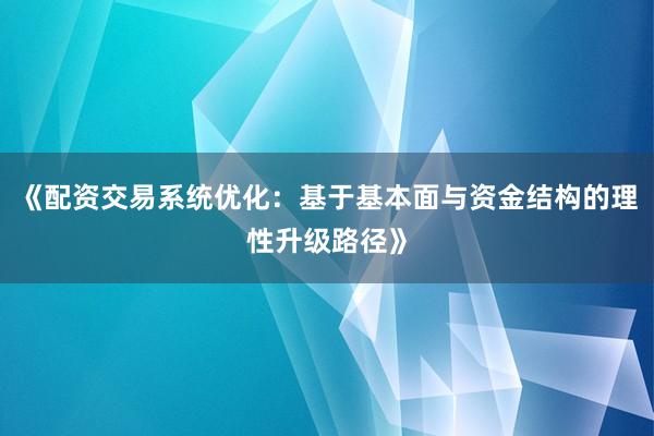 《配资交易系统优化：基于基本面与资金结构的理性升级路径》