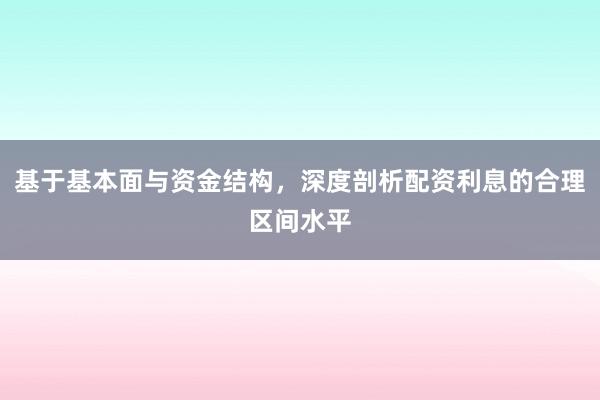基于基本面与资金结构，深度剖析配资利息的合理区间水平