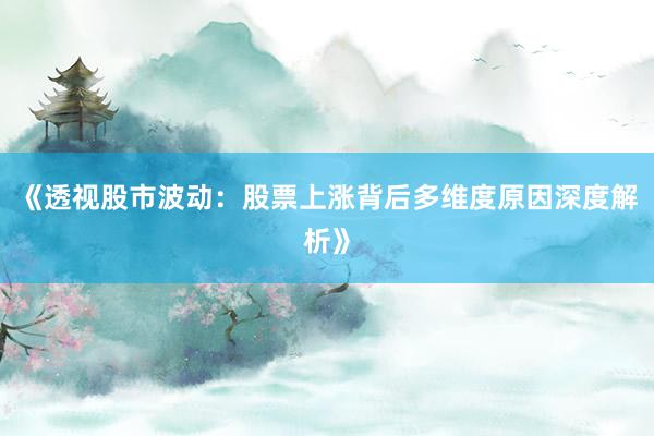 《透视股市波动：股票上涨背后多维度原因深度解析》