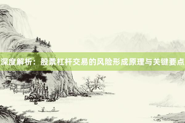 深度解析：股票杠杆交易的风险形成原理与关键要点
