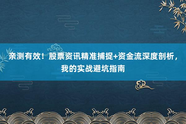 亲测有效！股票资讯精准捕捉+资金流深度剖析，我的实战避坑指南