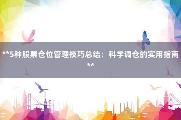 **5种股票仓位管理技巧总结：科学调仓的实用指南**