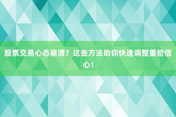 股票交易心态崩溃？这些方法助你快速调整重拾信心！