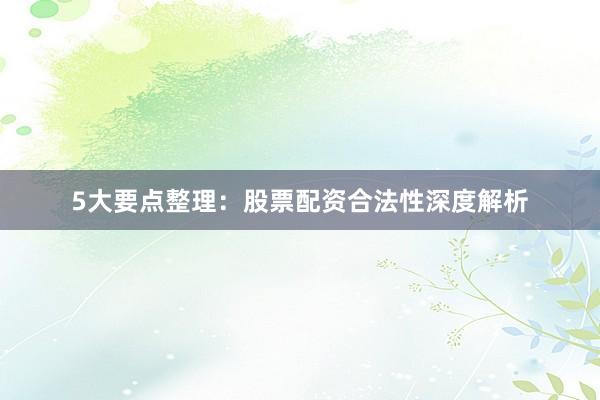 5大要点整理：股票配资合法性深度解析