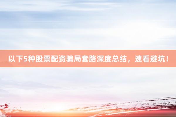以下5种股票配资骗局套路深度总结，速看避坑！