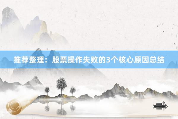 推荐整理：股票操作失败的3个核心原因总结