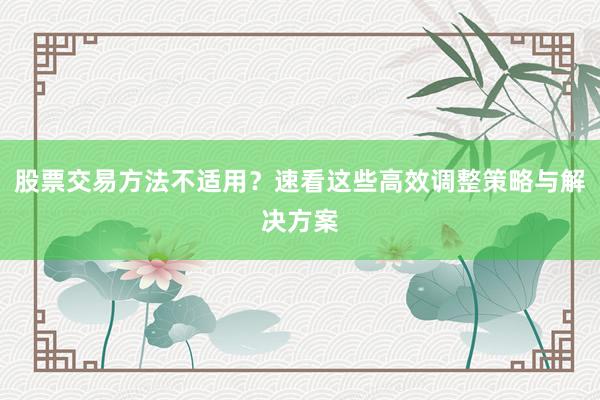 股票交易方法不适用？速看这些高效调整策略与解决方案