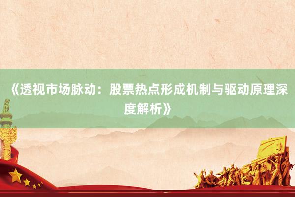 《透视市场脉动：股票热点形成机制与驱动原理深度解析》