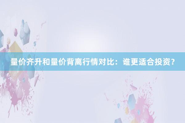 量价齐升和量价背离行情对比：谁更适合投资？