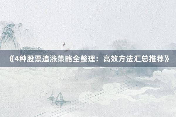 《4种股票追涨策略全整理：高效方法汇总推荐》