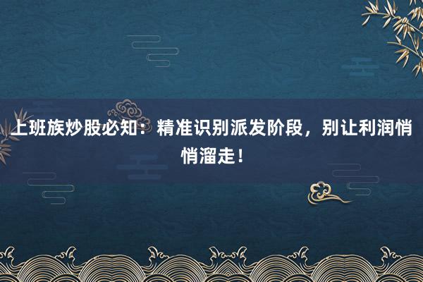 上班族炒股必知：精准识别派发阶段，别让利润悄悄溜走！