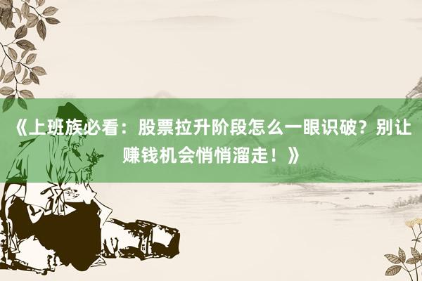 《上班族必看：股票拉升阶段怎么一眼识破？别让赚钱机会悄悄溜走！》
