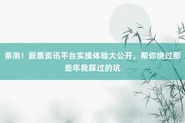 亲测！股票资讯平台实操体验大公开，帮你绕过那些年我踩过的坑