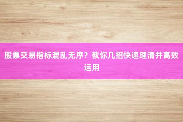 股票交易指标混乱无序？教你几招快速理清并高效运用