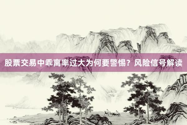 股票交易中乖离率过大为何要警惕?风险信号解读