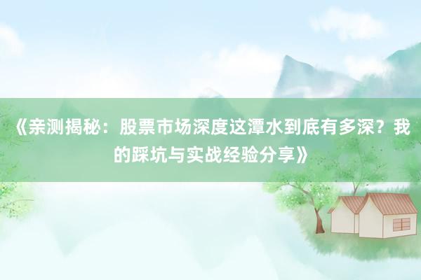 《亲测揭秘：股票市场深度这潭水到底有多深？我的踩坑与实战经验分享》