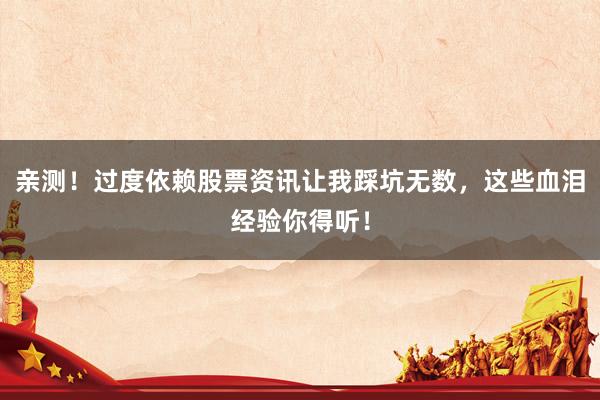 亲测！过度依赖股票资讯让我踩坑无数，这些血泪经验你得听！