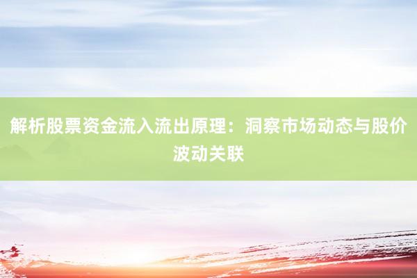 解析股票资金流入流出原理：洞察市场动态与股价波动关联