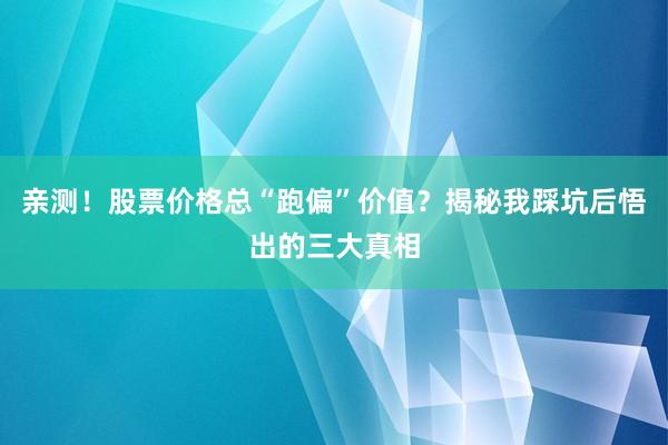 亲测！股票价格总“跑偏”价值？揭秘我踩坑后悟出的三大真相