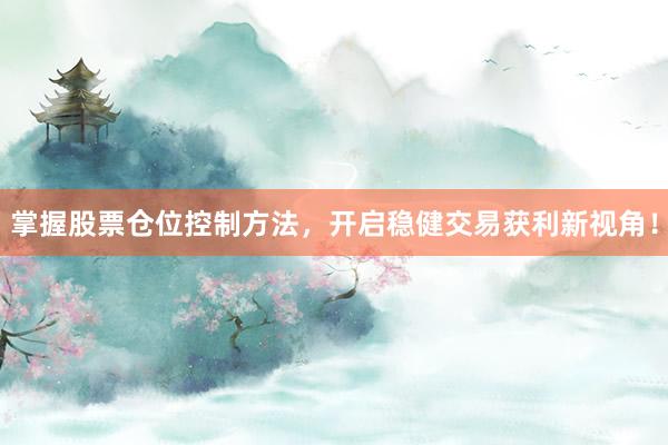 掌握股票仓位控制方法，开启稳健交易获利新视角！