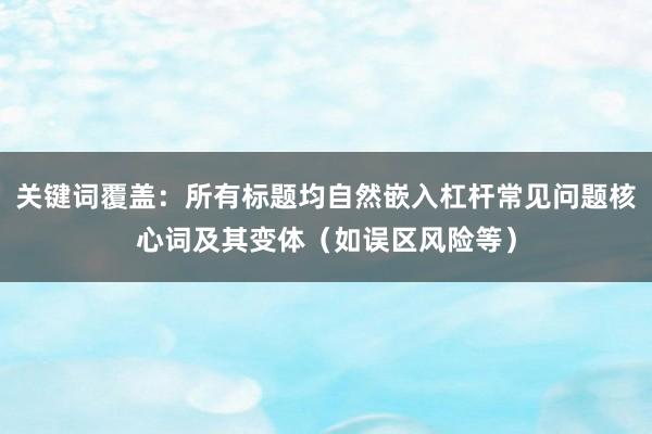 关键词覆盖：所有标题均自然嵌入杠杆常见问题核心词及其变体（如误区风险等）