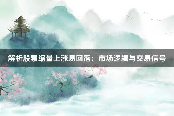解析股票缩量上涨易回落：市场逻辑与交易信号