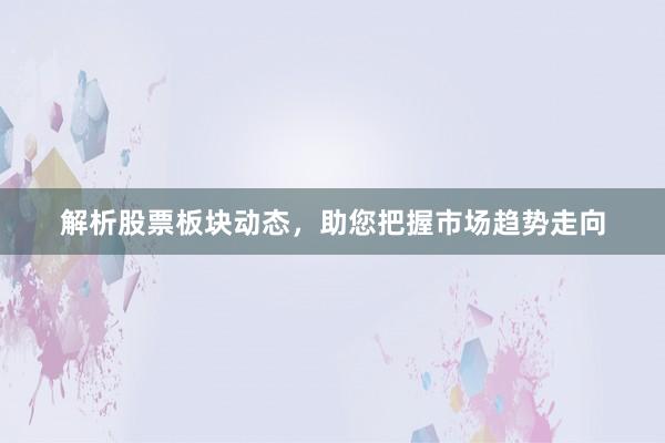 解析股票板块动态，助您把握市场趋势走向