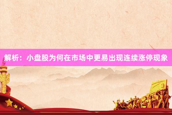 解析：小盘股为何在市场中更易出现连续涨停现象