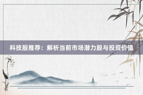 科技股推荐：解析当前市场潜力股与投资价值