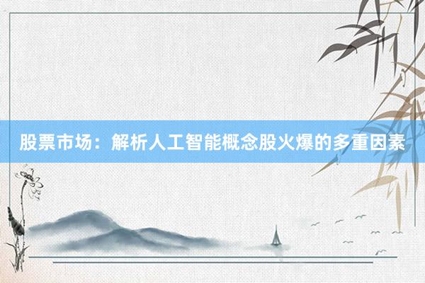 股票市场：解析人工智能概念股火爆的多重因素