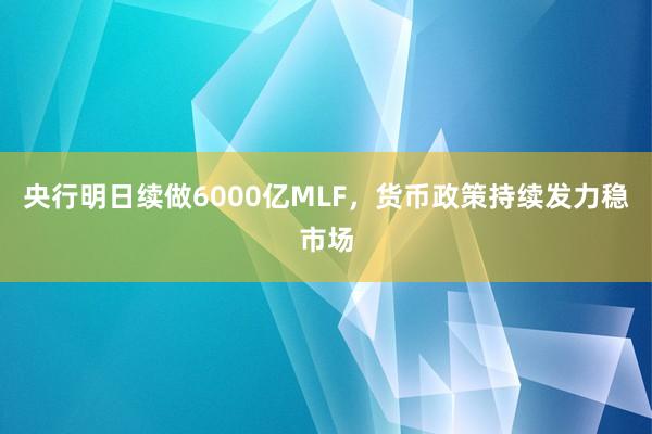 央行明日续做6000亿MLF，货币政策持续发力稳市场