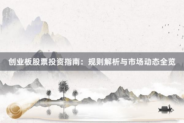 创业板股票投资指南：规则解析与市场动态全览
