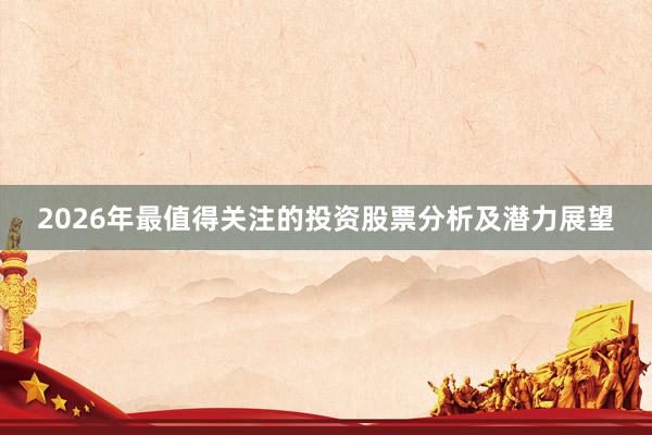 2026年最值得关注的投资股票分析及潜力展望