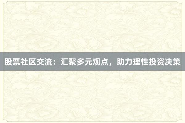 股票社区交流：汇聚多元观点，助力理性投资决策