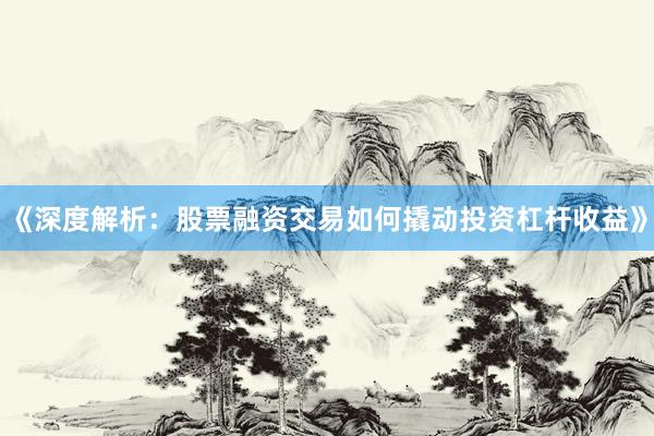 《深度解析：股票融资交易如何撬动投资杠杆收益》