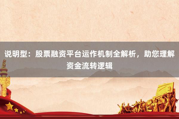 说明型：股票融资平台运作机制全解析，助您理解资金流转逻辑