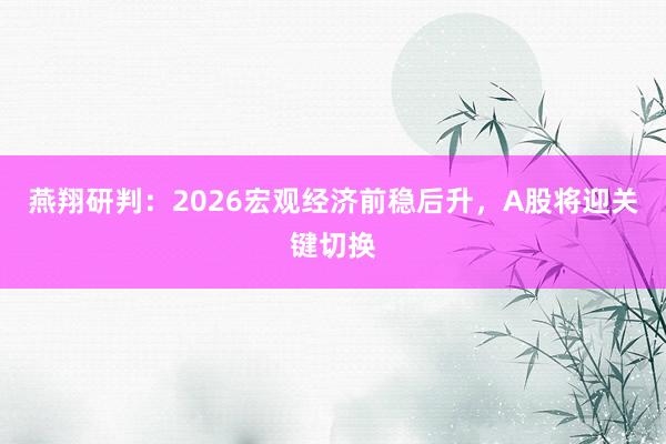 燕翔研判：2026宏观经济前稳后升，A股将迎关键切换