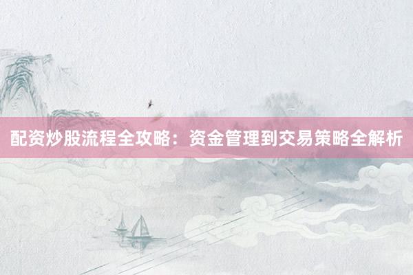 配资炒股流程全攻略：资金管理到交易策略全解析