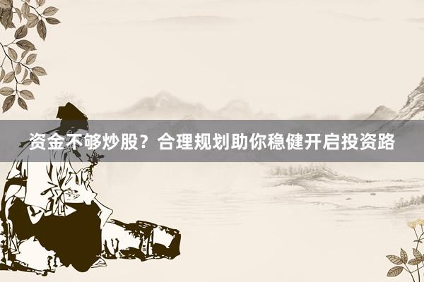 资金不够炒股？合理规划助你稳健开启投资路